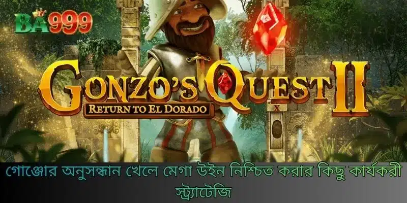 গোঞ্জোর অনুসন্ধান খেলে মেগা উইন নিশ্চিত করার কিছু কার্যকরী স্ট্র্যাটেজি